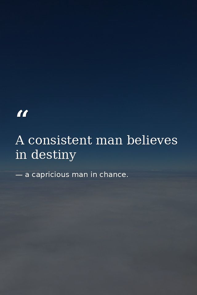 A consistent man believes in destiny — a capricious man in chance.