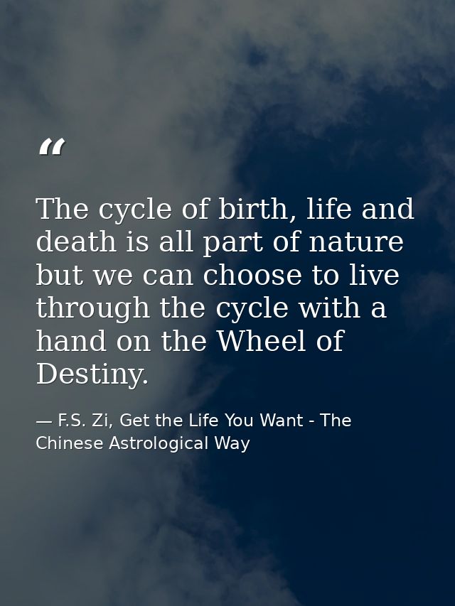 The cycle of birth, life and death is all part of nature but we can choose to live through the cycle with a hand on the  — F.S. Zi, Get the Life You Want - The Chinese Astrological Way