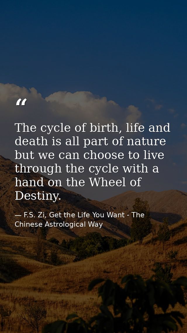 The cycle of birth, life and death is all part of nature but we can choose to live through the cycle with a hand on the  — F.S. Zi, Get the Life You Want - The Chinese Astrological Way