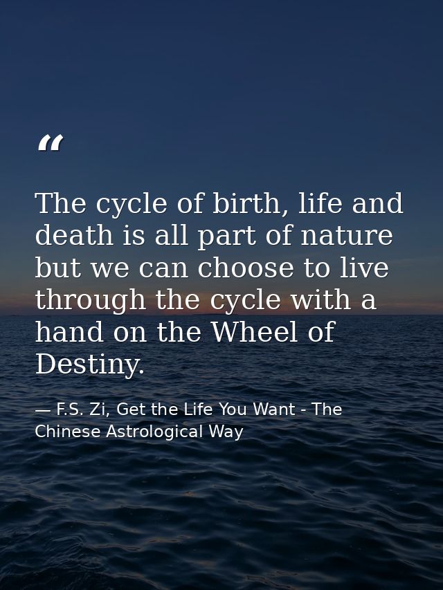 The cycle of birth, life and death is all part of nature but we can choose to live through the cycle with a hand on the  — F.S. Zi, Get the Life You Want - The Chinese Astrological Way