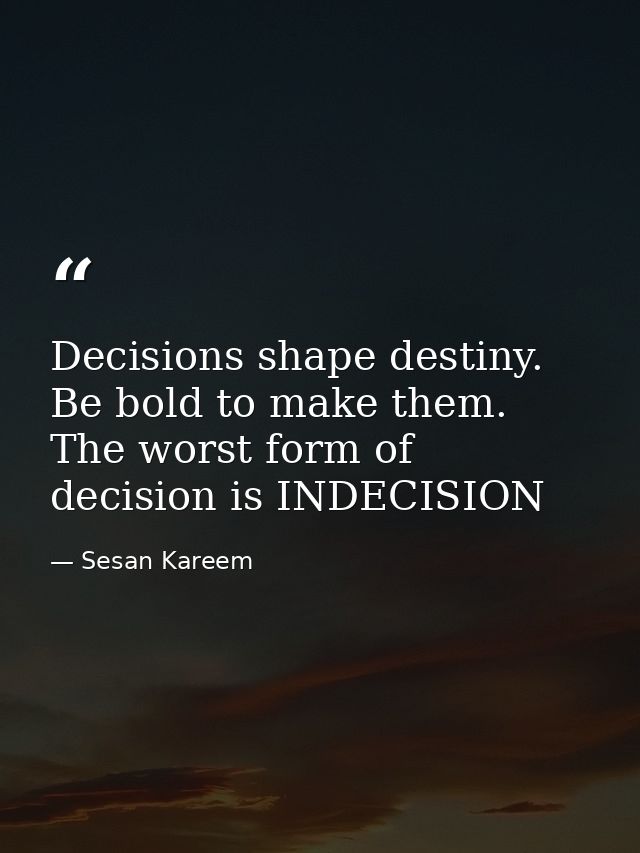 Decisions shape destiny. Be bold to make them. The worst form of decision is INDECISION — Sesan Kareem