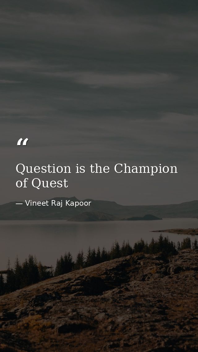 Question is the Champion of Quest — Vineet Raj Kapoor