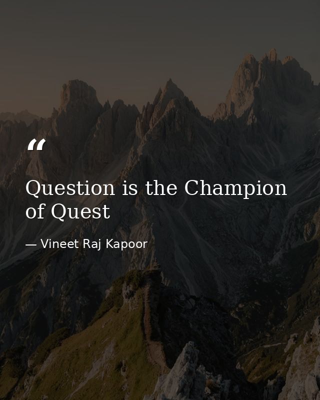 Question is the Champion of Quest — Vineet Raj Kapoor