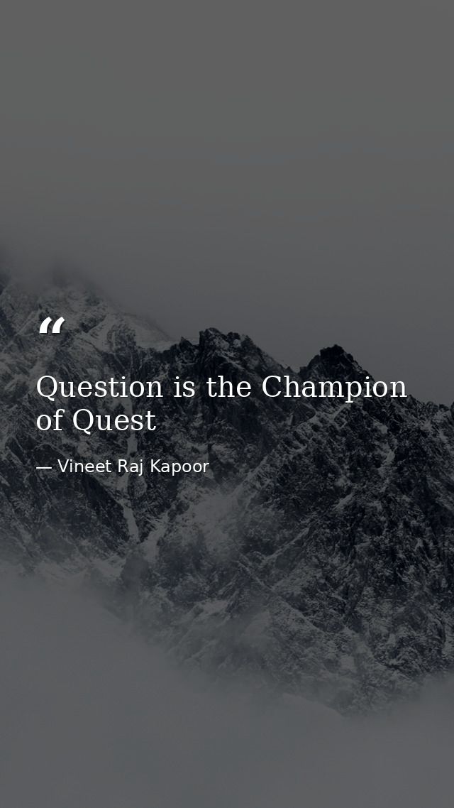 Question is the Champion of Quest — Vineet Raj Kapoor
