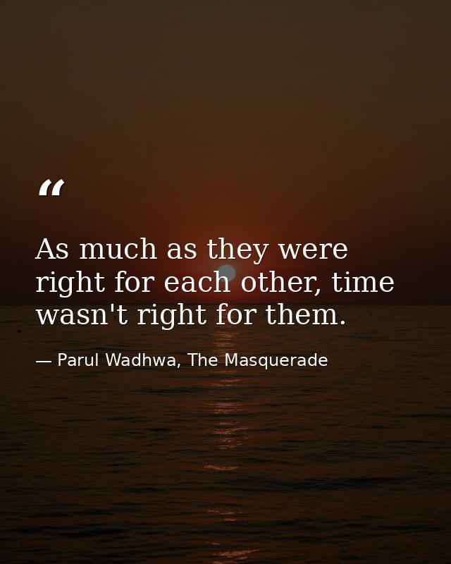 As much as they were right for each other, time wasn't right for them. — Parul Wadhwa, The Masquerade