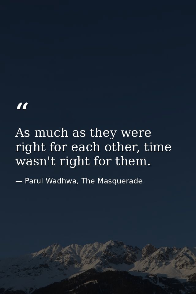 As much as they were right for each other, time wasn't right for them. — Parul Wadhwa, The Masquerade