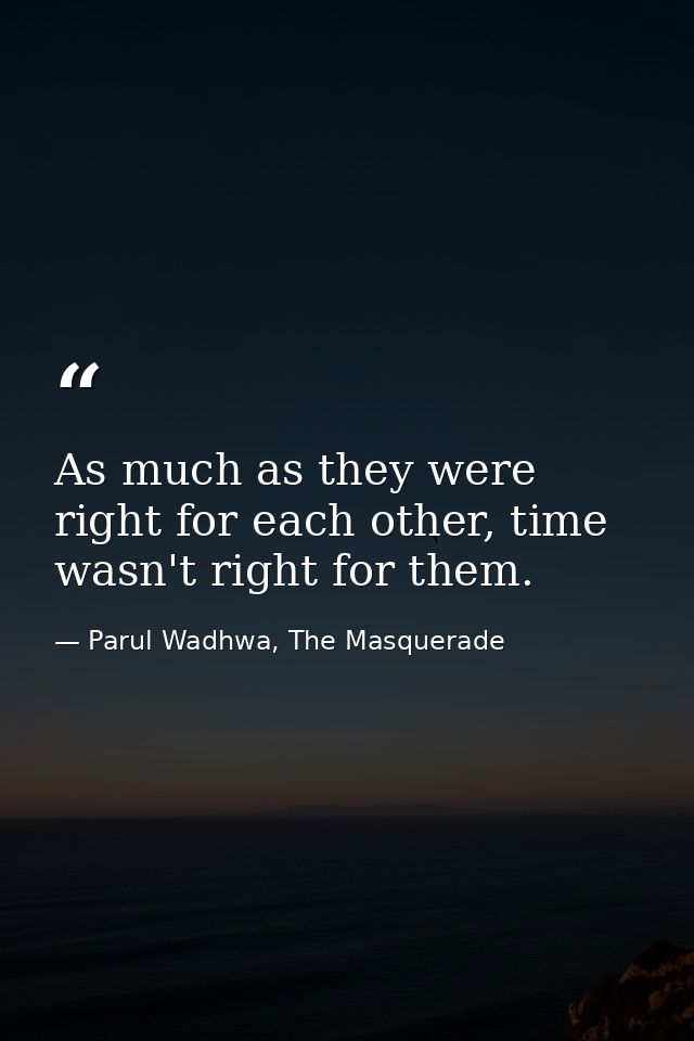 As much as they were right for each other, time wasn't right for them. — Parul Wadhwa, The Masquerade
