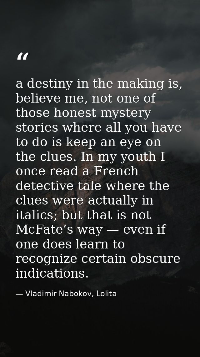 a destiny in the making is, believe me, not one of those honest mystery stories where all you have to do is keep an eye  — Vladimir Nabokov, Lolita