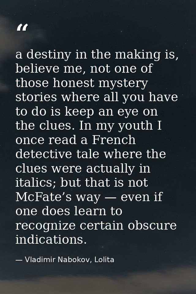a destiny in the making is, believe me, not one of those honest mystery stories where all you have to do is keep an eye  — Vladimir Nabokov, Lolita