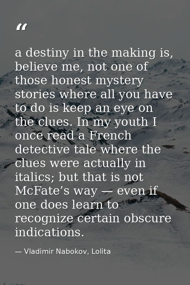a destiny in the making is, believe me, not one of those honest mystery stories where all you have to do is keep an eye  — Vladimir Nabokov, Lolita