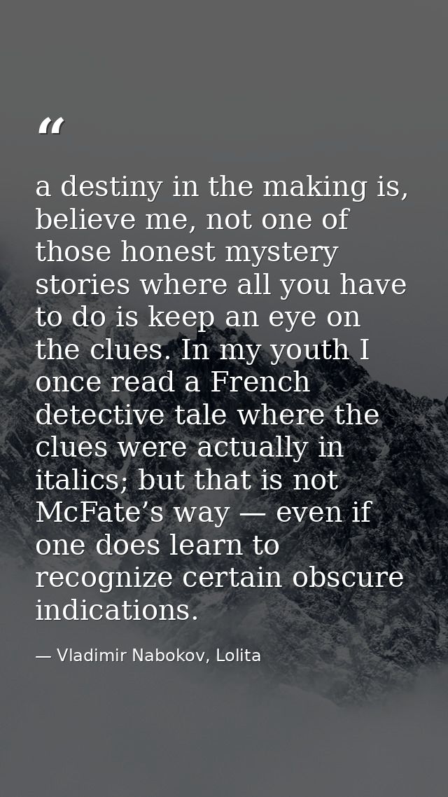 a destiny in the making is, believe me, not one of those honest mystery stories where all you have to do is keep an eye  — Vladimir Nabokov, Lolita