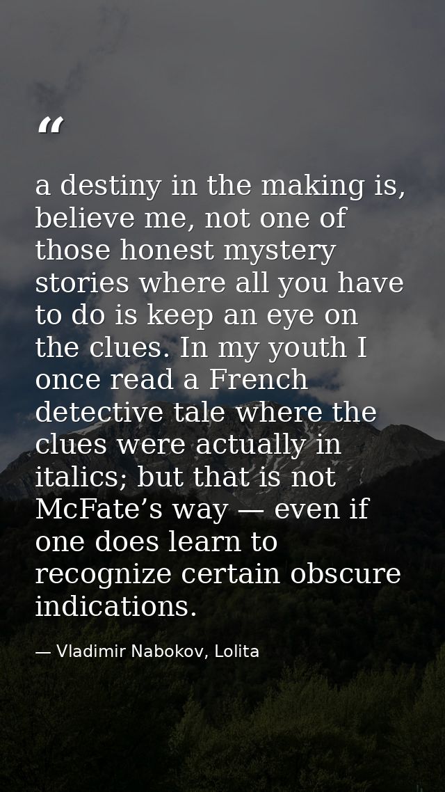 a destiny in the making is, believe me, not one of those honest mystery stories where all you have to do is keep an eye  — Vladimir Nabokov, Lolita