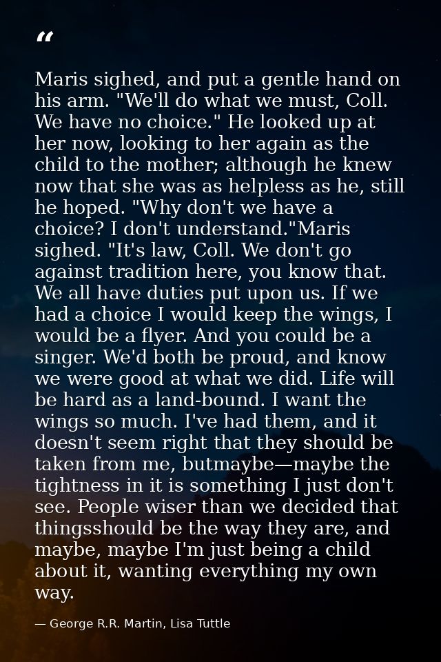 Maris sighed, and put a gentle hand on his arm. "We'll do what we must, Coll. We have no choice." He looked up at her no — George R.R. Martin, Lisa Tuttle