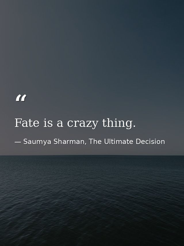 Fate is a crazy thing. — Saumya Sharman, The Ultimate Decision