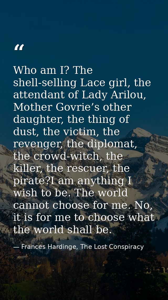 Who am I? The shell-selling Lace girl, the attendant of Lady Arilou, Mother Govrie’s other daughter, the thing of dust,  — Frances Hardinge, The Lost Conspiracy