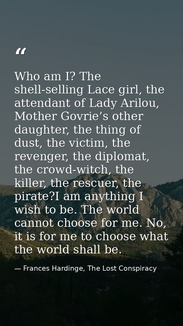 Who am I? The shell-selling Lace girl, the attendant of Lady Arilou, Mother Govrie’s other daughter, the thing of dust,  — Frances Hardinge, The Lost Conspiracy