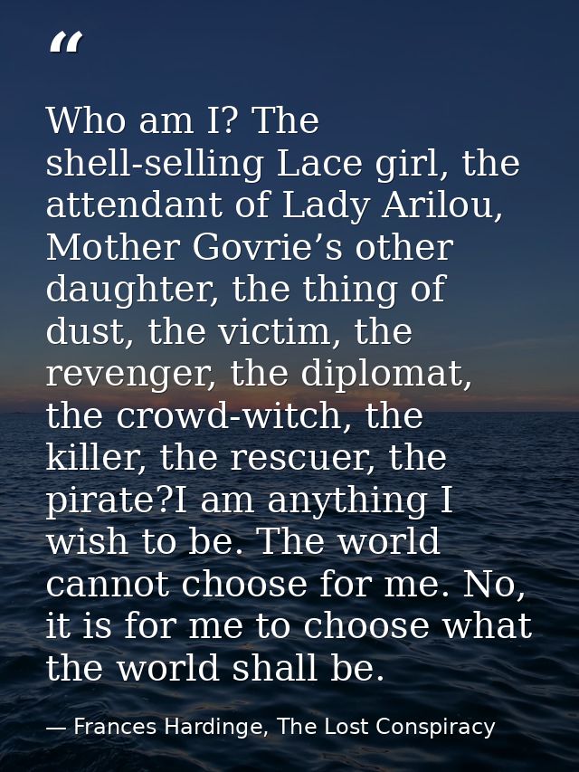 Who am I? The shell-selling Lace girl, the attendant of Lady Arilou, Mother Govrie’s other daughter, the thing of dust,  — Frances Hardinge, The Lost Conspiracy