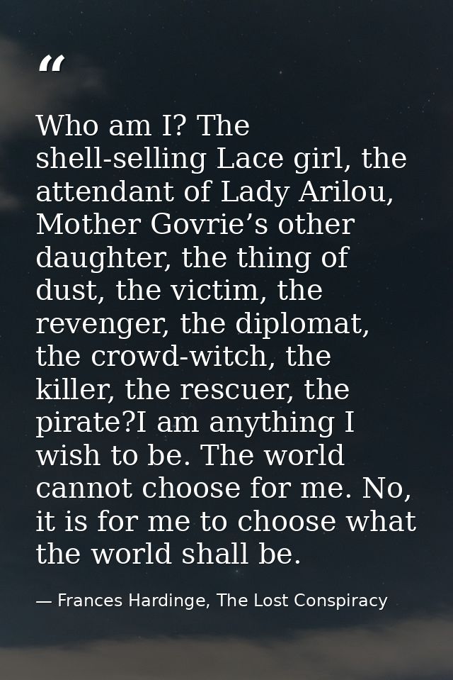 Who am I? The shell-selling Lace girl, the attendant of Lady Arilou, Mother Govrie’s other daughter, the thing of dust,  — Frances Hardinge, The Lost Conspiracy