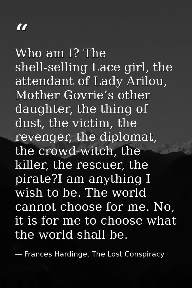Who am I? The shell-selling Lace girl, the attendant of Lady Arilou, Mother Govrie’s other daughter, the thing of dust,  — Frances Hardinge, The Lost Conspiracy