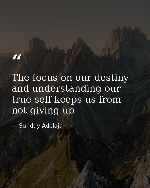 The focus on our destiny and understanding our true self keeps us from not giving up — Sunday Adelaja
