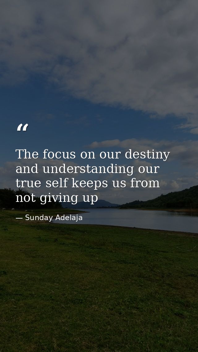 The focus on our destiny and understanding our true self keeps us from not giving up — Sunday Adelaja