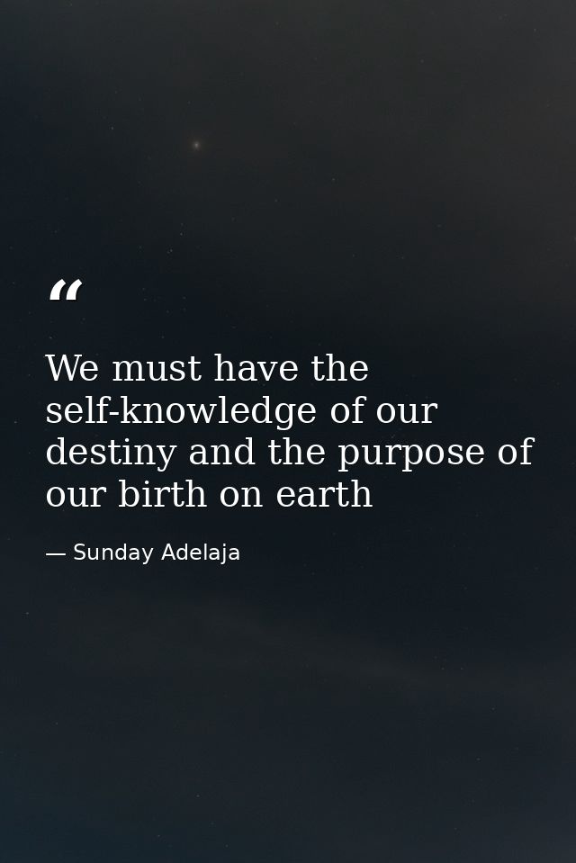 We must have the self-knowledge of our destiny and the purpose of our birth on earth — Sunday Adelaja