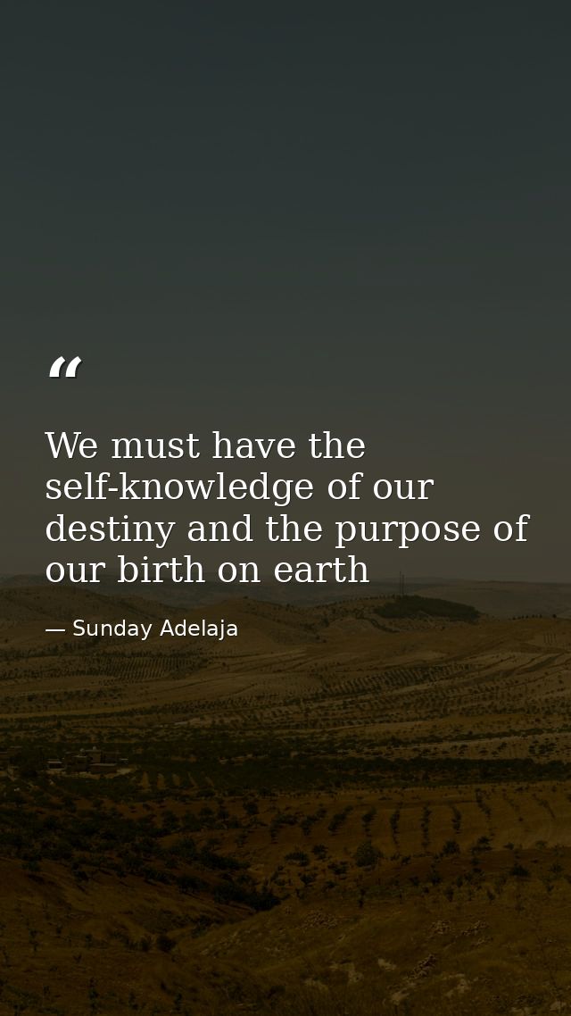 We must have the self-knowledge of our destiny and the purpose of our birth on earth — Sunday Adelaja