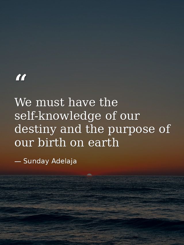 We must have the self-knowledge of our destiny and the purpose of our birth on earth — Sunday Adelaja