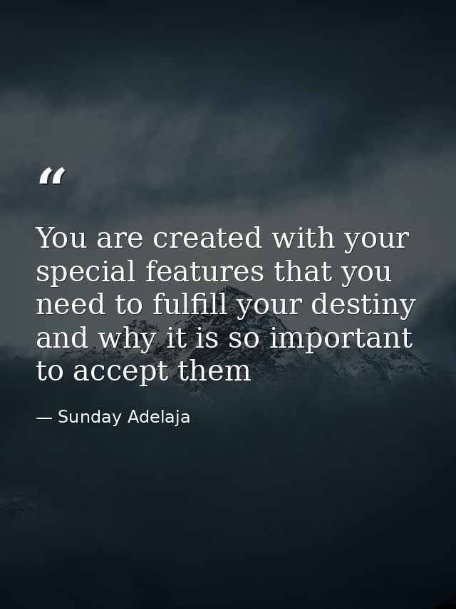 You are created with your special features that you need to fulfill your destiny and why it is so important to accept th — Sunday Adelaja