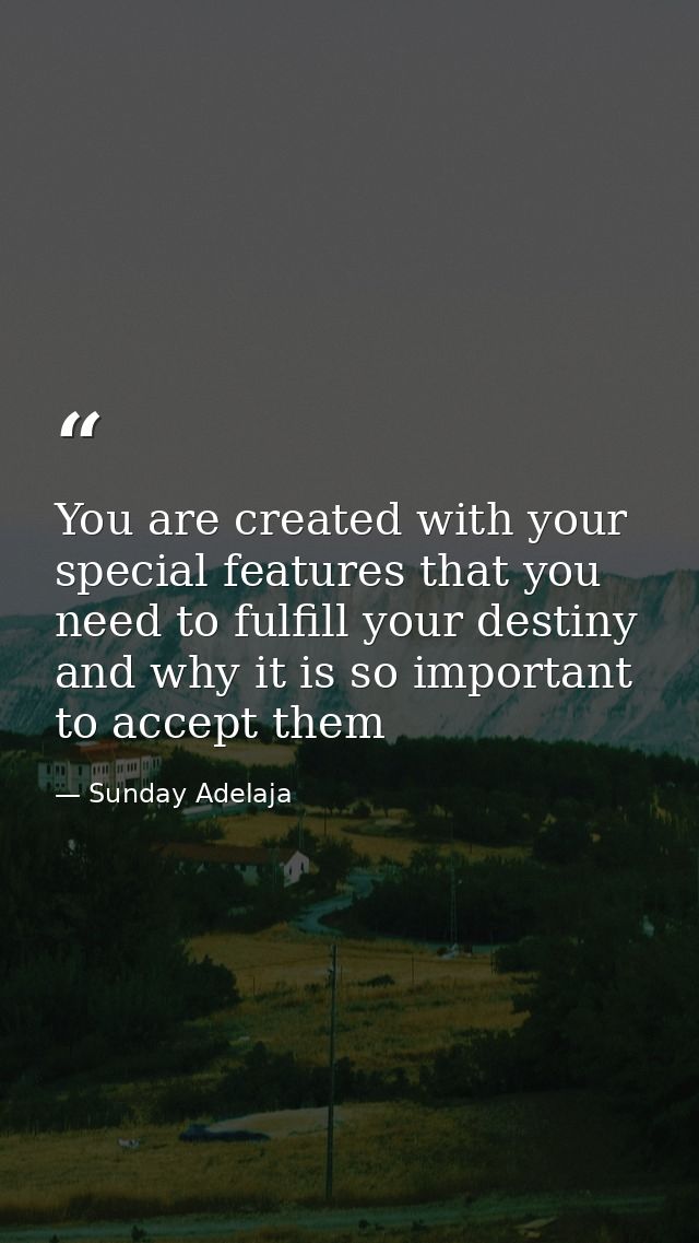 You are created with your special features that you need to fulfill your destiny and why it is so important to accept th — Sunday Adelaja