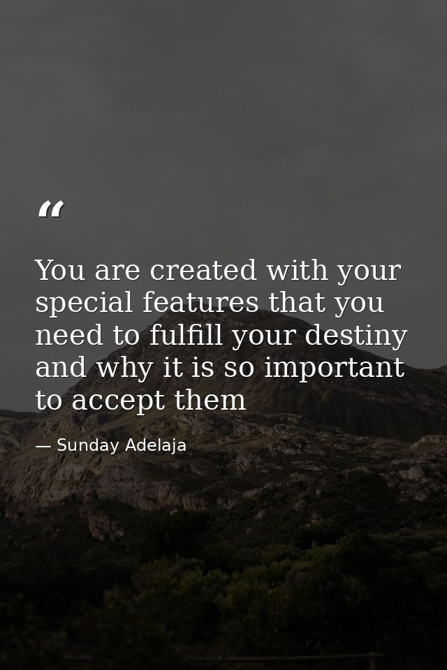 You are created with your special features that you need to fulfill your destiny and why it is so important to accept th — Sunday Adelaja