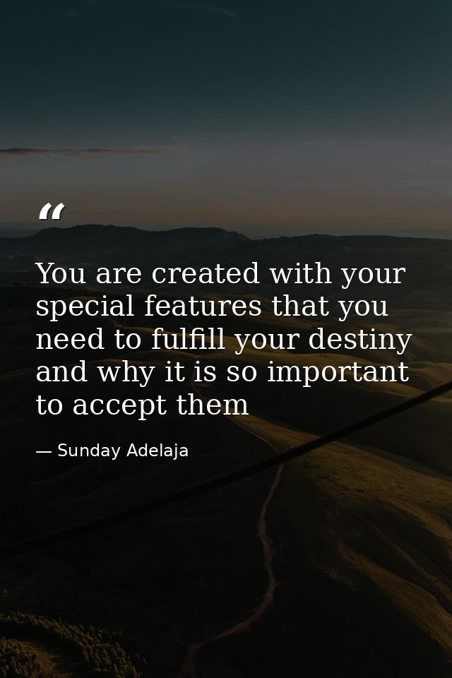 You are created with your special features that you need to fulfill your destiny and why it is so important to accept th — Sunday Adelaja