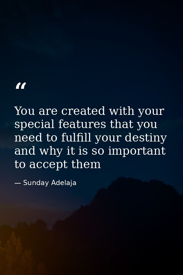 You are created with your special features that you need to fulfill your destiny and why it is so important to accept th — Sunday Adelaja