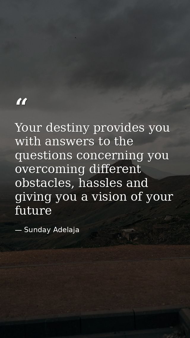 Your destiny provides you with answers to the questions concerning you overcoming different obstacles, hassles and givin — Sunday Adelaja
