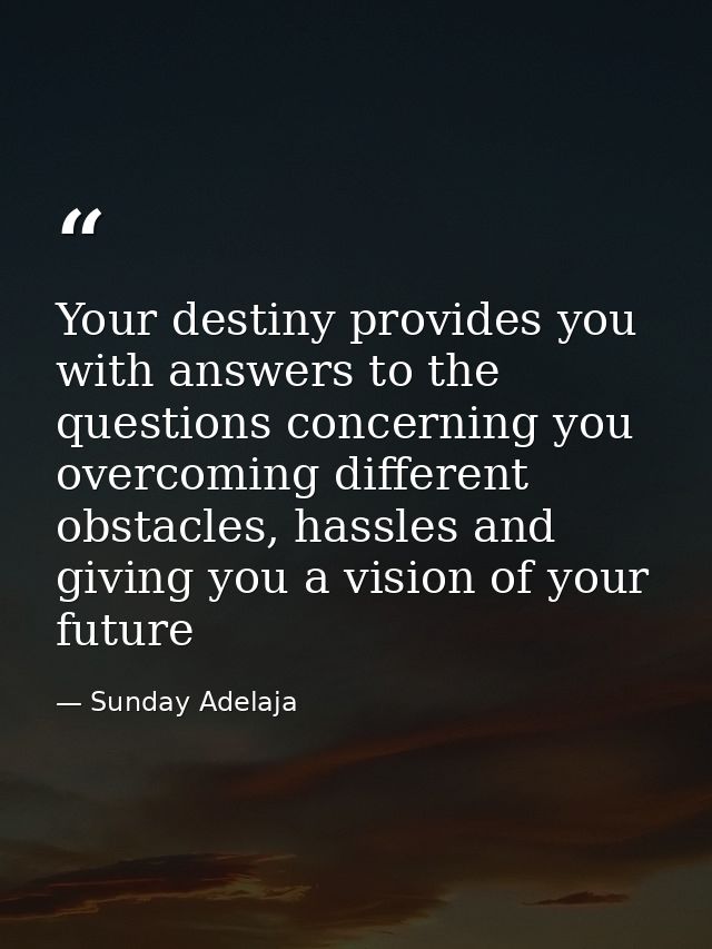 Your destiny provides you with answers to the questions concerning you overcoming different obstacles, hassles and givin — Sunday Adelaja