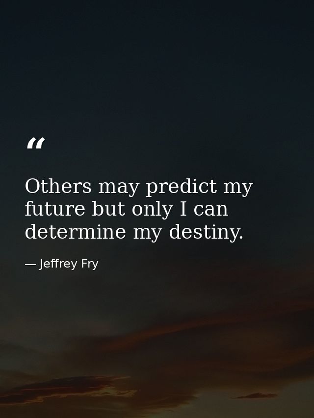 Others may predict my future but only I can determine my destiny. — Jeffrey Fry