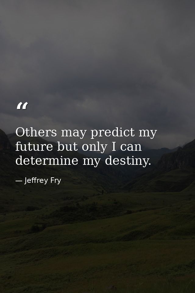 Others may predict my future but only I can determine my destiny. — Jeffrey Fry