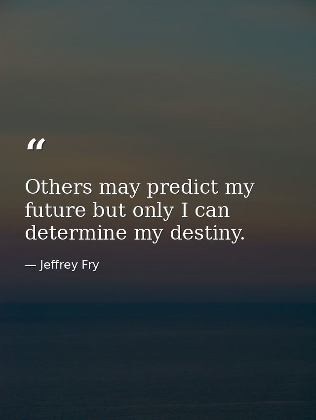 Others may predict my future but only I can determine my destiny. — Jeffrey Fry
