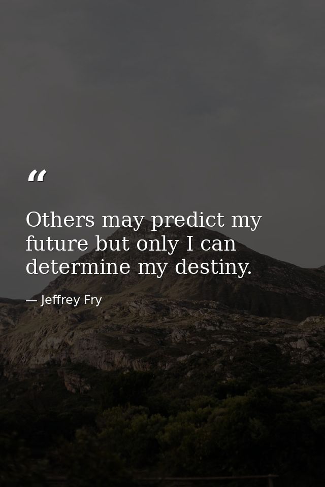 Others may predict my future but only I can determine my destiny. — Jeffrey Fry
