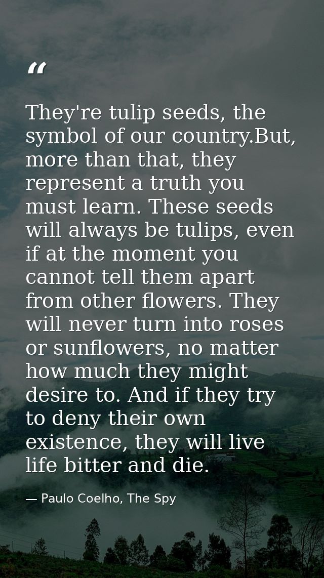 They're tulip seeds, the symbol of our country.But, more than that, they represent a truth you must learn. These seeds w — Paulo Coelho, The Spy
