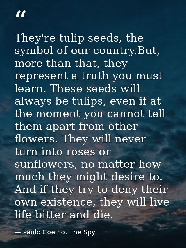 They're tulip seeds, the symbol of our country.But, more than that, they represent a truth you must learn. These seeds w — Paulo Coelho, The Spy