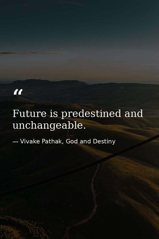 Future is predestined and unchangeable. — Vivake Pathak, God and Destiny