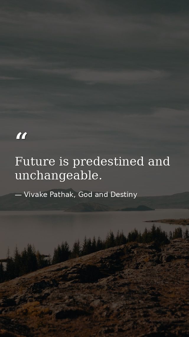 Future is predestined and unchangeable. — Vivake Pathak, God and Destiny