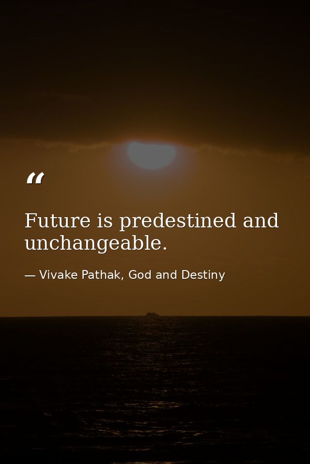Future is predestined and unchangeable. — Vivake Pathak, God and Destiny