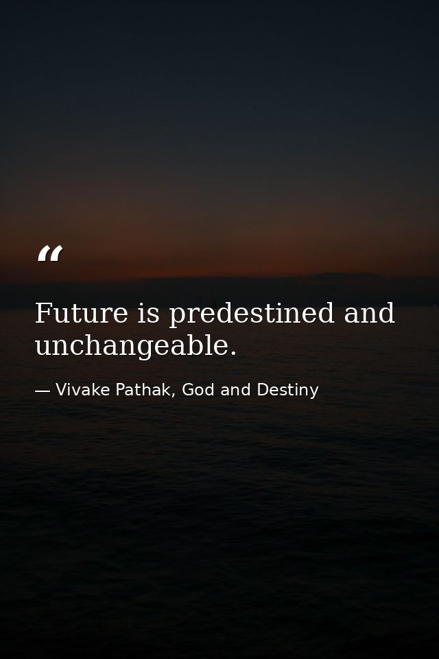 Future is predestined and unchangeable. — Vivake Pathak, God and Destiny