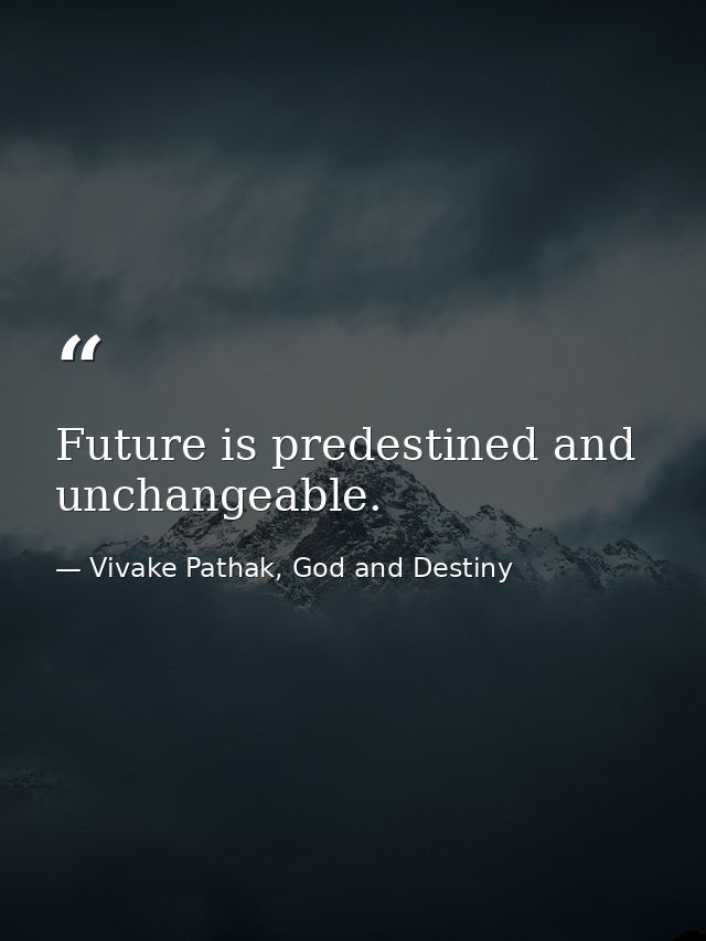 Future is predestined and unchangeable. — Vivake Pathak, God and Destiny