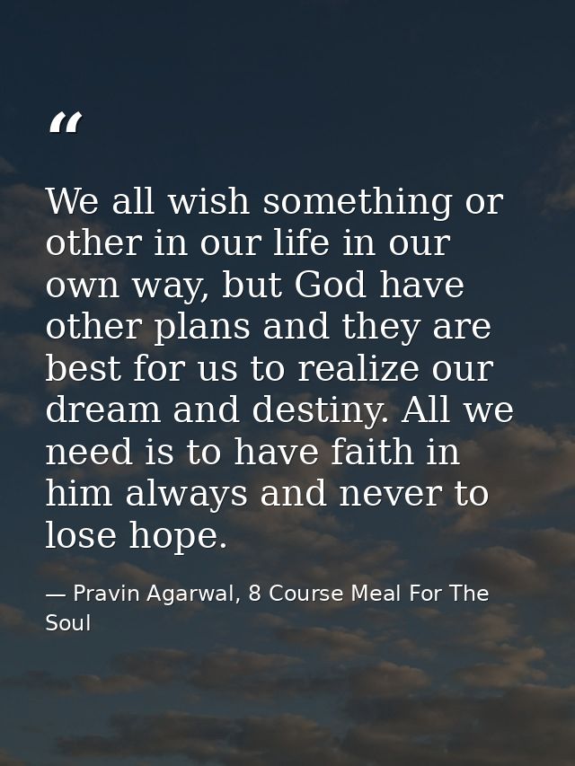We all wish something or other in our life in our own way, but God have other plans and they are best for us to realize  — Pravin Agarwal, 8 Course Meal For The Soul