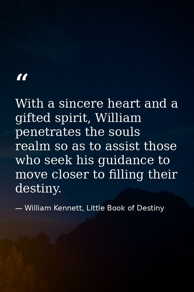 With a sincere heart and a gifted spirit, William penetrates the souls realm so as to assist those who seek his guidance — William Kennett, Little Book of Destiny