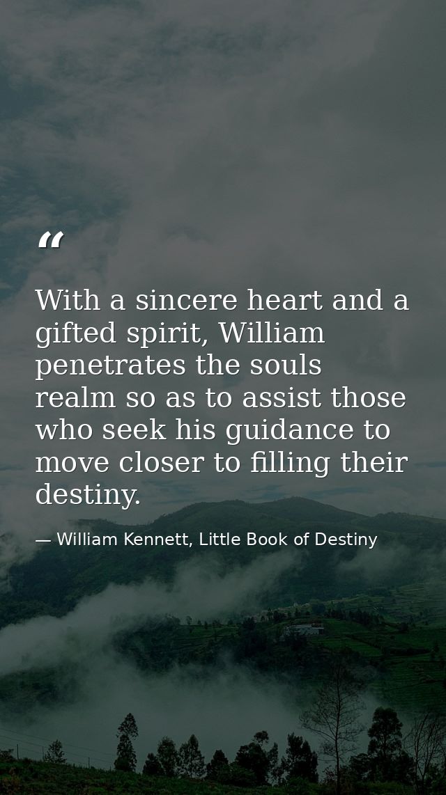With a sincere heart and a gifted spirit, William penetrates the souls realm so as to assist those who seek his guidance — William Kennett, Little Book of Destiny