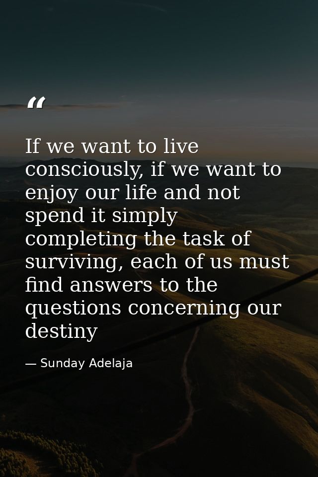 If we want to live consciously, if we want to enjoy our life and not spend it simply completing the task of surviving, e — Sunday Adelaja
